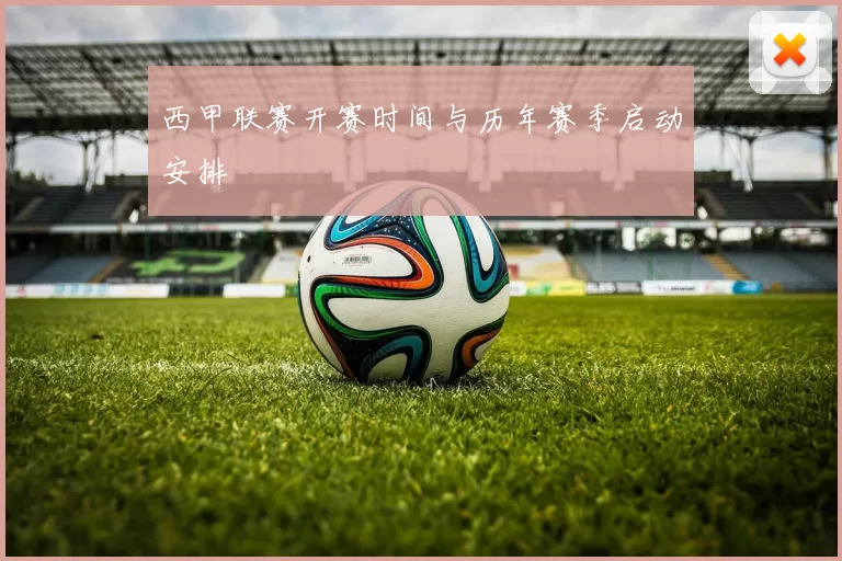 西甲联赛开赛时间与历年赛季启动安排