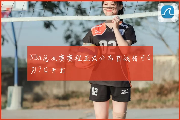 NBA总决赛赛程正式公布首战将于6月7日开打
