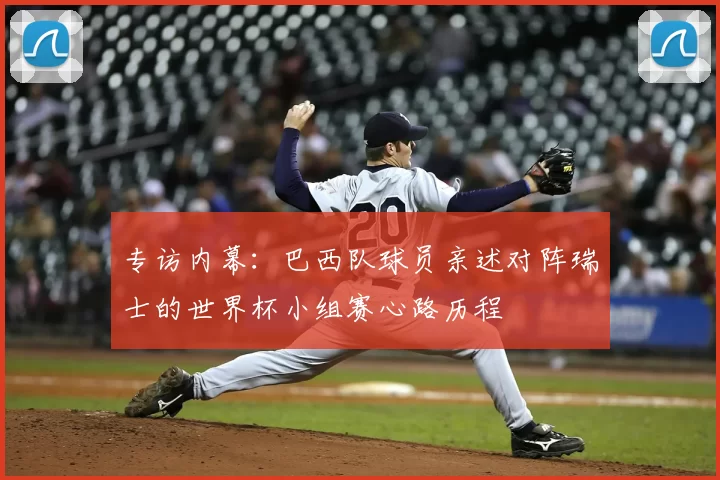 专访内幕：巴西队球员亲述对阵瑞士的世界杯小组赛心路历程