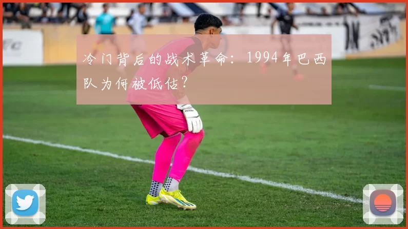 冷门背后的战术革命:1994年巴西队为何被低估?