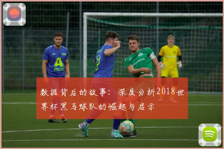 数据背后的故事：深度分析2018世界杯黑马球队的崛起与启示