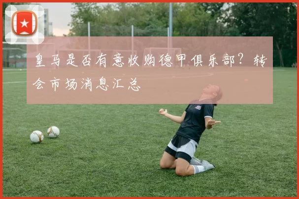 皇马是否有意收购德甲俱乐部？转会市场消息汇总