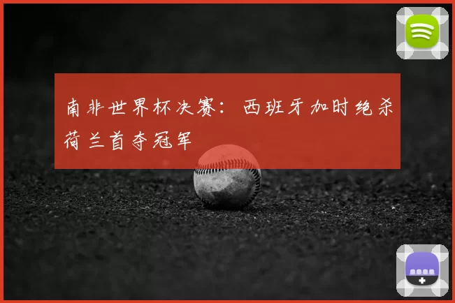 南非世界杯决赛：西班牙加时绝杀荷兰首夺冠军