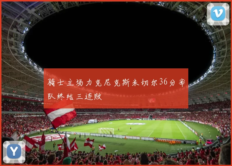 骑士主场力克尼克斯米切尔36分率队终结三连败