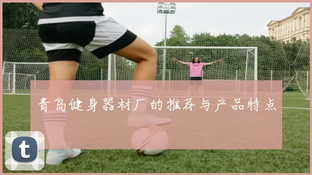 青岛健身器材厂的推荐与产品特点