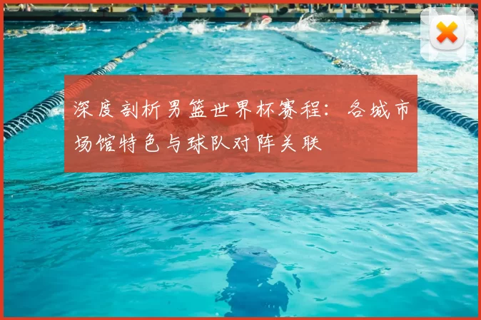深度剖析男篮世界杯赛程:各城市场馆特色与球队对阵关联