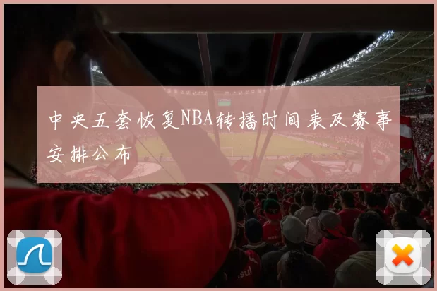 中央五套恢复NBA转播时间表及赛事安排公布