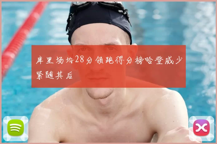 库里场均28分领跑得分榜哈登威少紧随其后