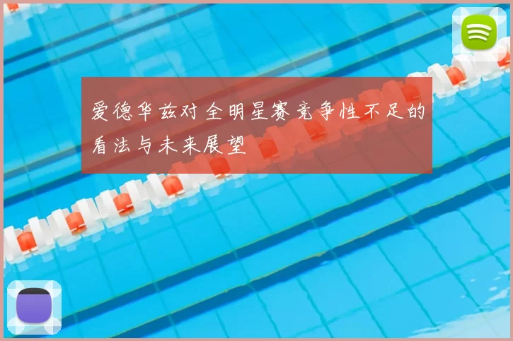 爱德华兹对全明星赛竞争性不足的看法与未来展望