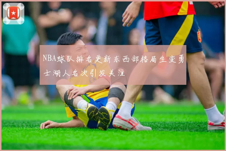 NBA球队排名更新东西部格局生变勇士湖人名次引发关注