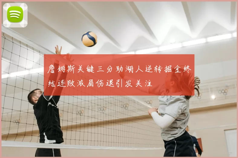 詹姆斯关键三分助湖人逆转掘金终结连败浓眉伤退引发关注
