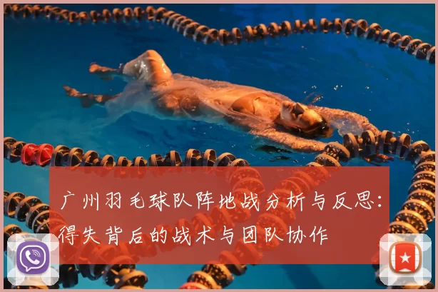 广州羽毛球队阵地战分析与反思:得失背后的战术与团队协作