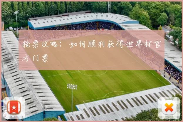 抢票攻略：如何顺利获得世界杯官方门票
