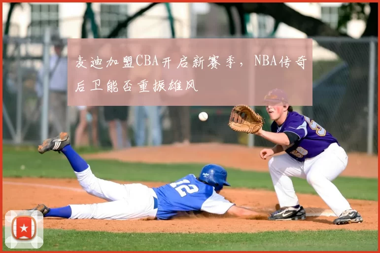 麦迪加盟CBA开启新赛季,NBA传奇后卫能否重振雄风