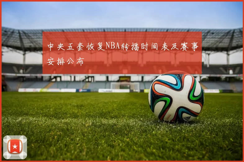 中央五套恢复NBA转播时间表及赛事安排公布