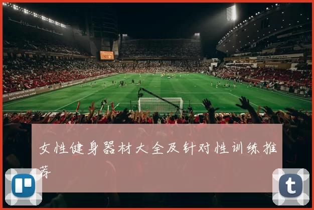 女性健身器材大全及针对性训练推荐