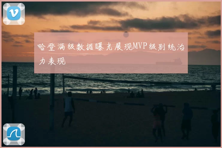 哈登满级数据曝光展现MVP级别统治力表现