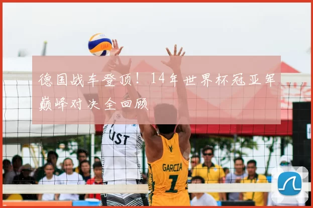 德国战车登顶！14年世界杯冠亚军巅峰对决全回顾
