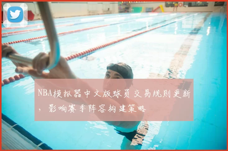 NBA模拟器中文版球员交易规则更新，影响赛季阵容构建策略