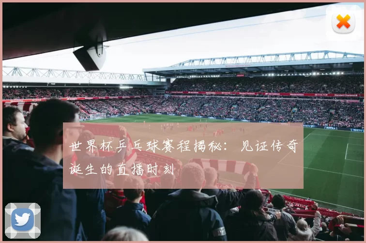 世界杯乒乓球赛程揭秘:见证传奇诞生的直播时刻
