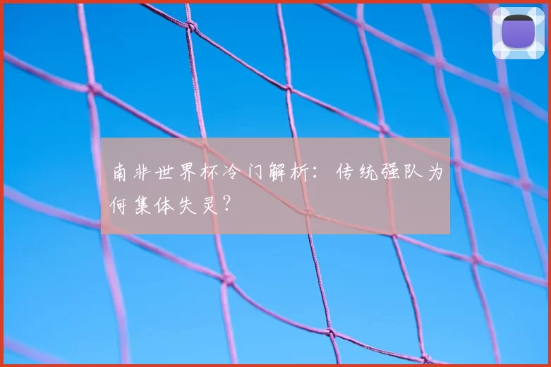 南非世界杯冷门解析:传统强队为何集体失灵?