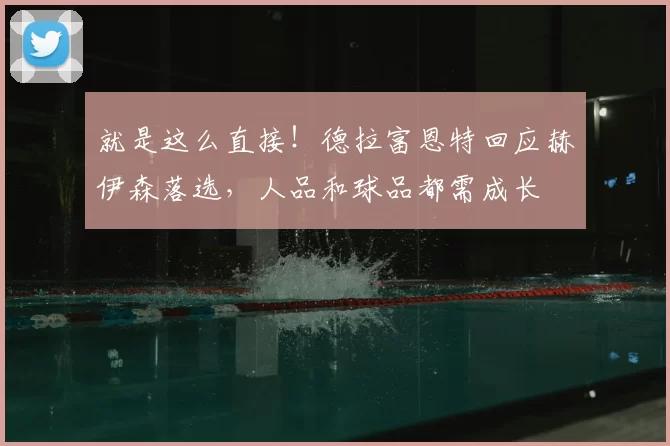 就是这么直接!德拉富恩特回应赫伊森落选,人品和球品都需成长