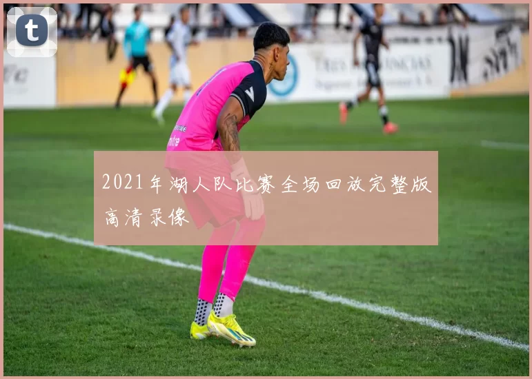 2021年湖人队比赛全场回放完整版高清录像