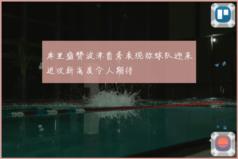 库里盛赞波津首秀表现称球队迎来进攻新高度令人期待