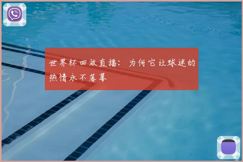 世界杯回放直播:为何它让球迷的热情永不落幕