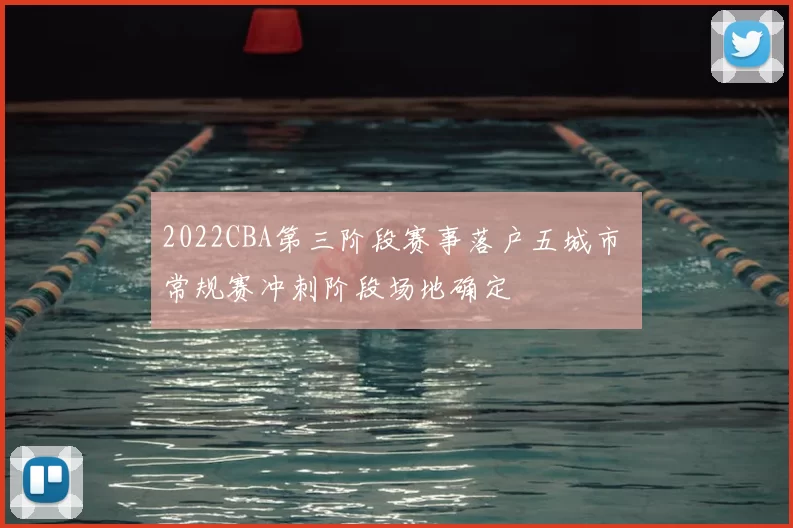 2022CBA第三阶段赛事落户五城市 常规赛冲刺阶段场地确定