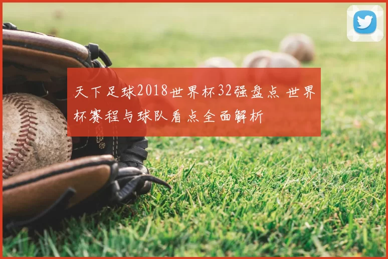 天下足球2018世界杯32强盘点 世界杯赛程与球队看点全面解析