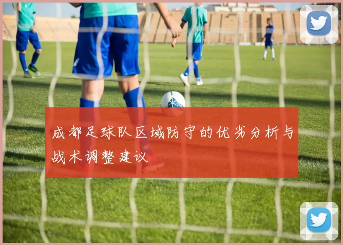 成都足球队区域防守的优劣分析与战术调整建议