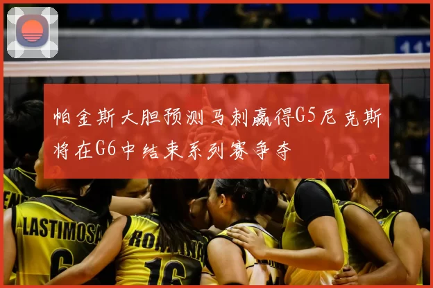 帕金斯大胆预测马刺赢得G5尼克斯将在G6中结束系列赛争夺