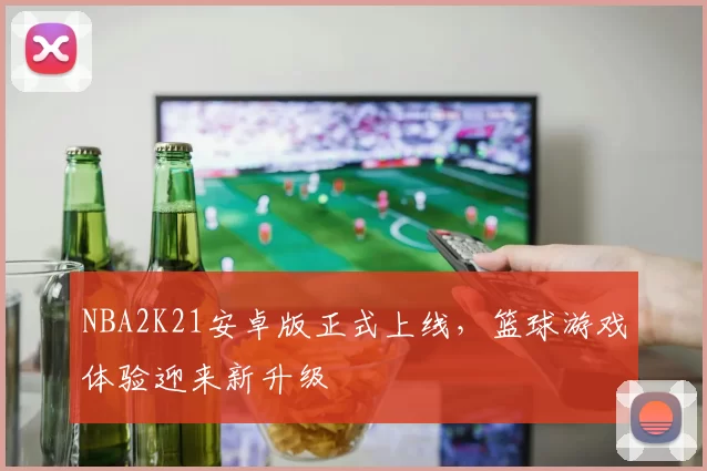 NBA2K21安卓版正式上线,篮球游戏体验迎来新升级