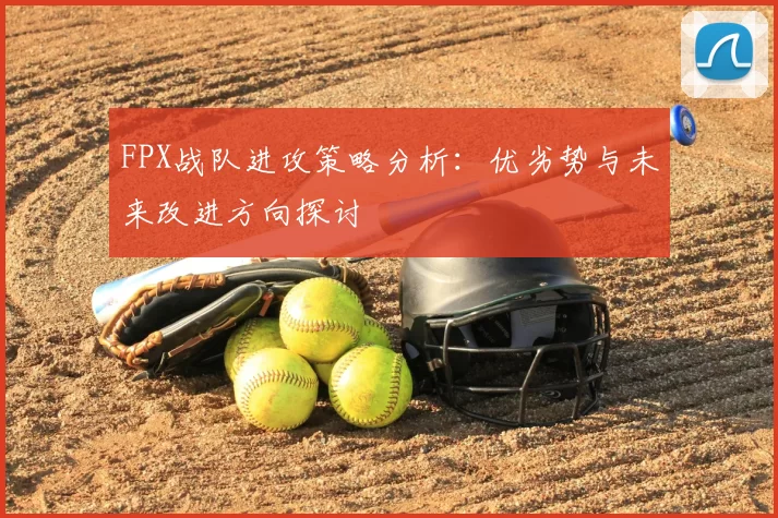 FPX战队进攻策略分析：优劣势与未来改进方向探讨