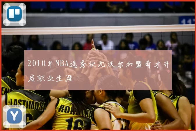 2010年NBA选秀状元沃尔加盟奇才开启职业生涯