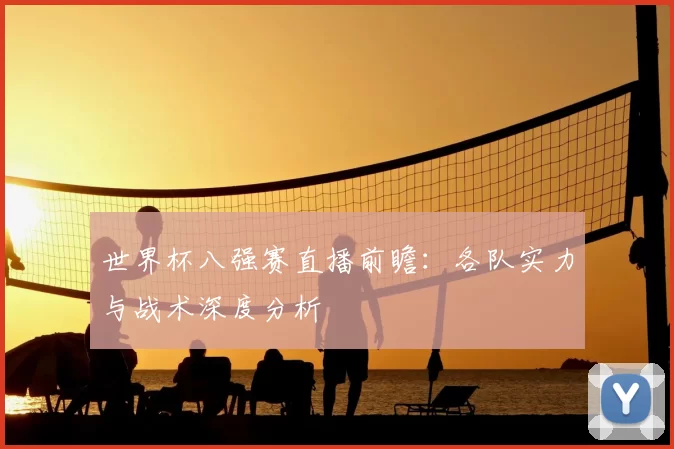 世界杯八强赛直播前瞻:各队实力与战术深度分析