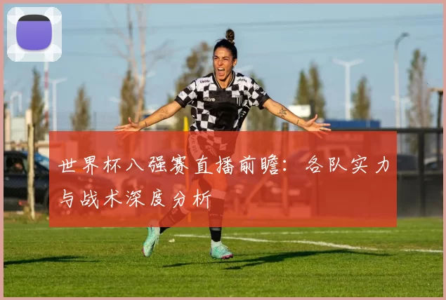 世界杯八强赛直播前瞻：各队实力与战术深度分析
