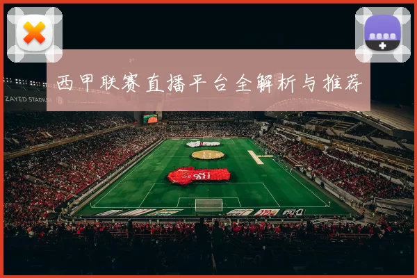 西甲联赛直播平台全解析与推荐