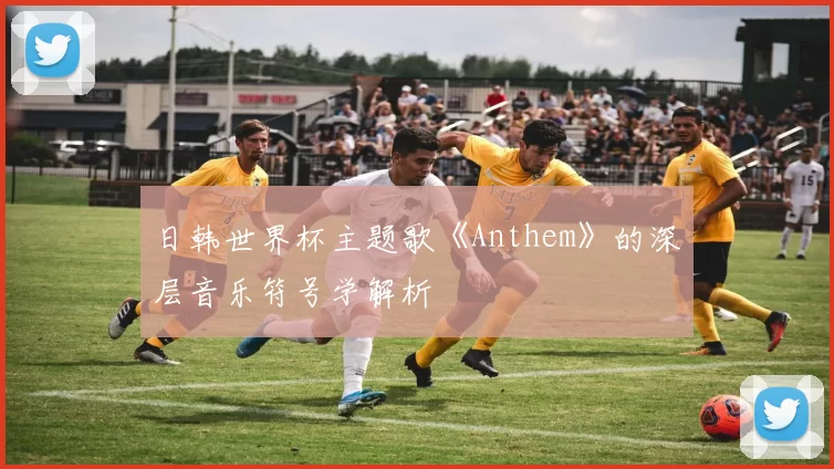 日韩世界杯主题歌《Anthem》的深层音乐符号学解析