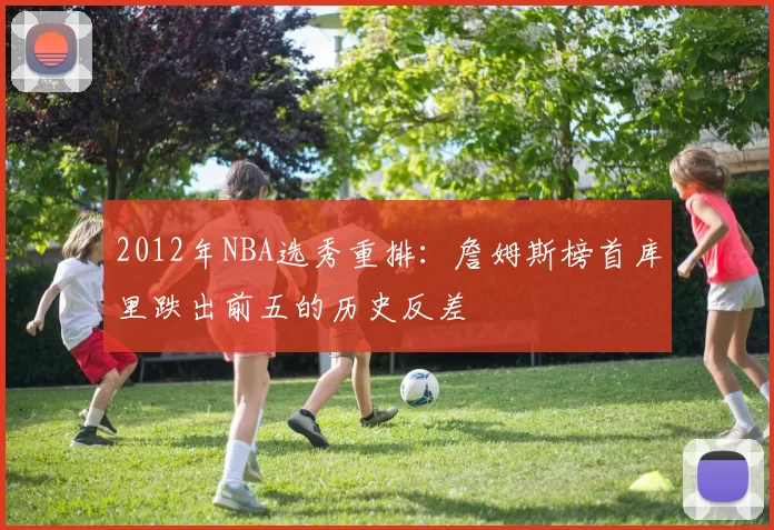 2012年NBA选秀重排:詹姆斯榜首库里跌出前五的历史反差
