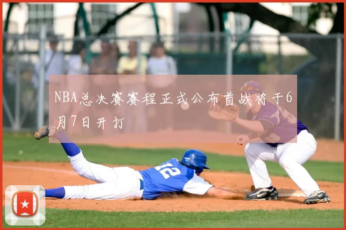 NBA总决赛赛程正式公布首战将于6月7日开打
