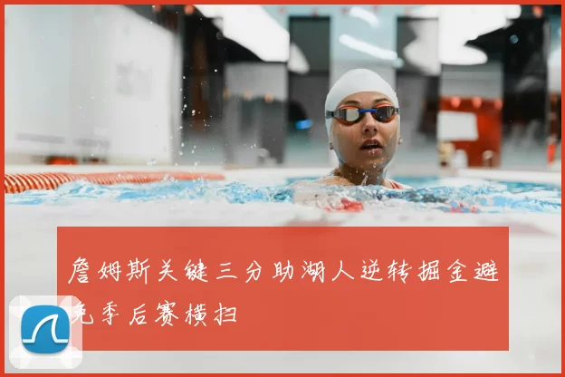 詹姆斯关键三分助湖人逆转掘金避免季后赛横扫