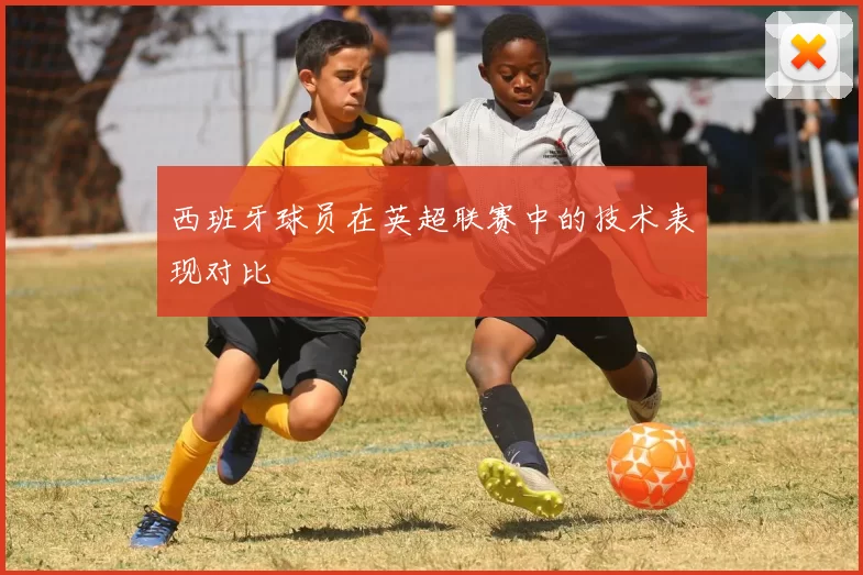 西班牙球员在英超联赛中的技术表现对比