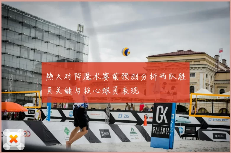 热火对阵魔术赛前预测分析两队胜负关键与核心球员表现