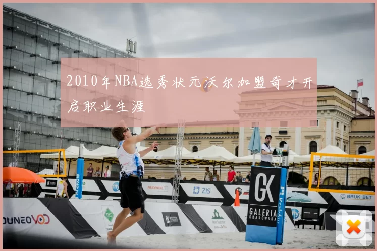 2010年NBA选秀状元沃尔加盟奇才开启职业生涯