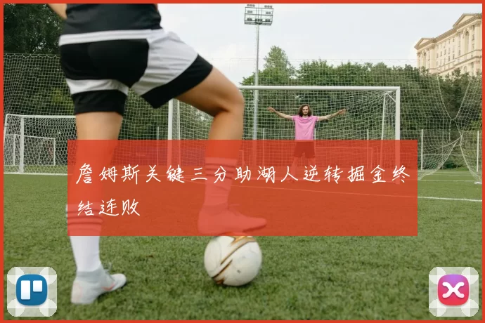 詹姆斯关键三分助湖人逆转掘金终结连败