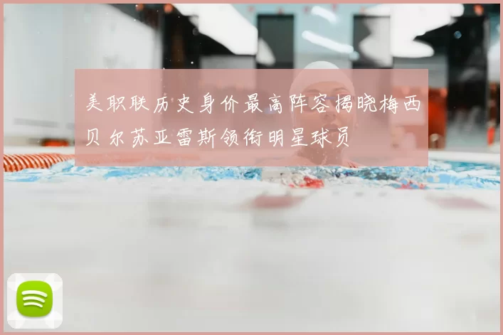 美职联历史身价最高阵容揭晓梅西贝尔苏亚雷斯领衔明星球员
