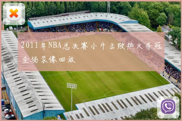 2011年NBA总决赛小牛击败热火夺冠全场录像回放