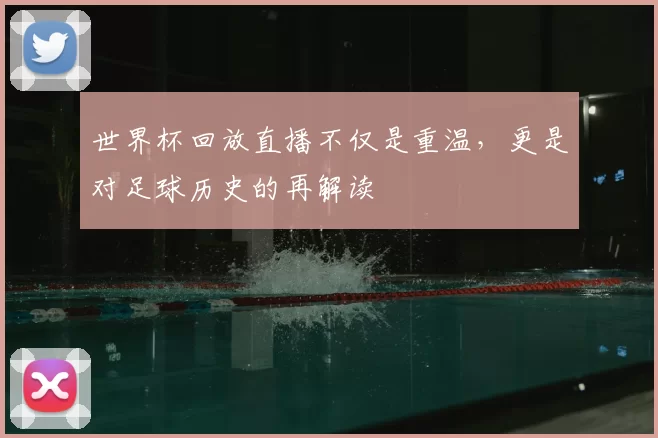 世界杯回放直播不仅是重温，更是对足球历史的再解读